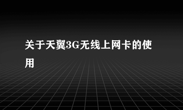 关于天翼3G无线上网卡的使用