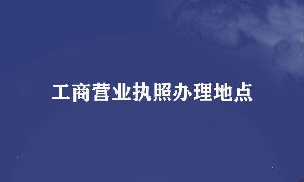 工商营业执照办理地点