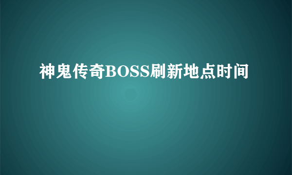 神鬼传奇BOSS刷新地点时间