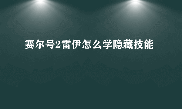 赛尔号2雷伊怎么学隐藏技能