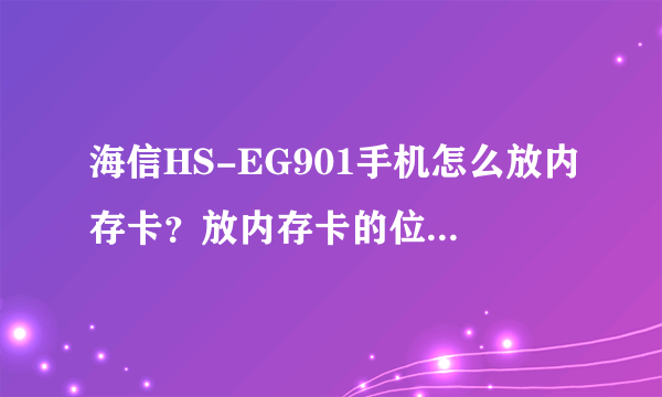 海信HS-EG901手机怎么放内存卡？放内存卡的位置在哪？