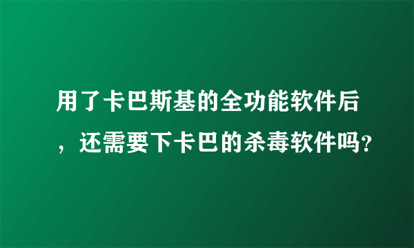 用了卡巴斯基的全功能软件后，还需要下卡巴的杀毒软件吗？