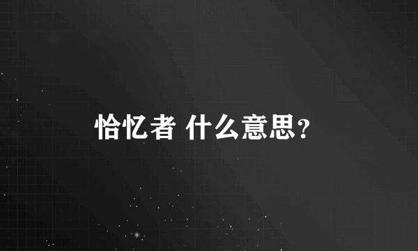 恰忆者 什么意思？