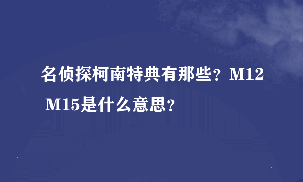 名侦探柯南特典有那些？M12 M15是什么意思？