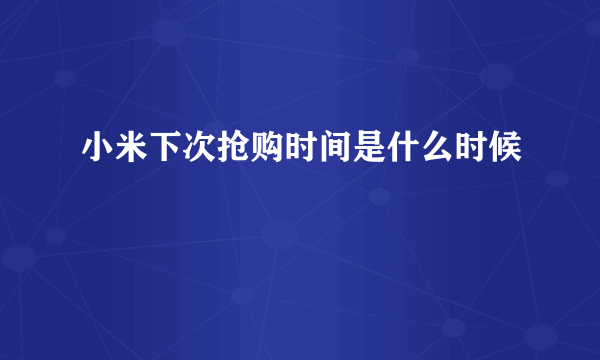 小米下次抢购时间是什么时候