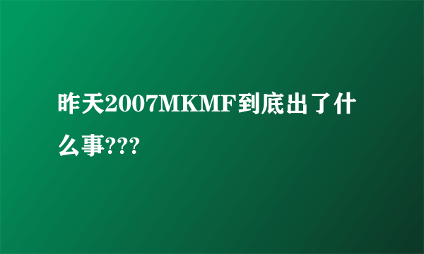 昨天2007MKMF到底出了什么事???