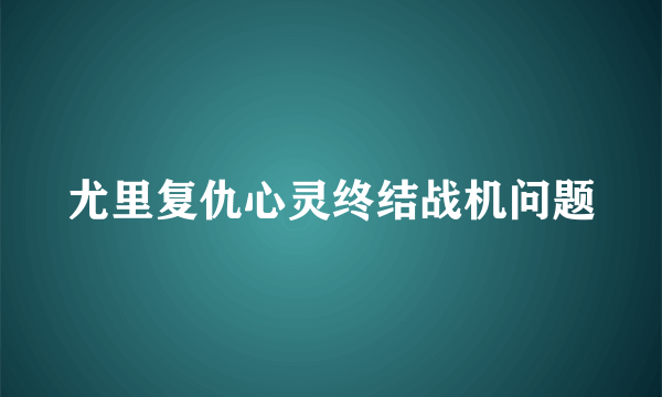 尤里复仇心灵终结战机问题