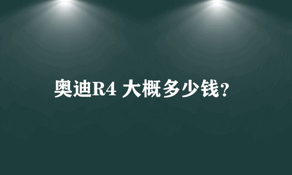 奥迪R4 大概多少钱？