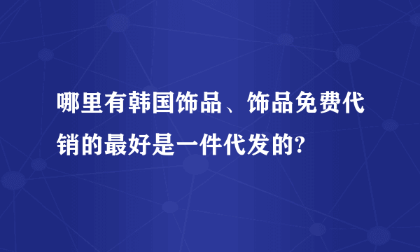 哪里有韩国饰品、饰品免费代销的最好是一件代发的?