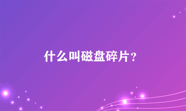 什么叫磁盘碎片？