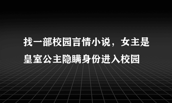 找一部校园言情小说，女主是皇室公主隐瞒身份进入校园