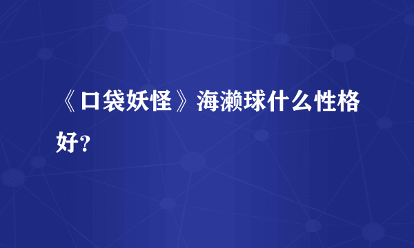 《口袋妖怪》海濑球什么性格好？