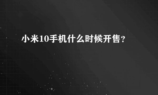 小米10手机什么时候开售？