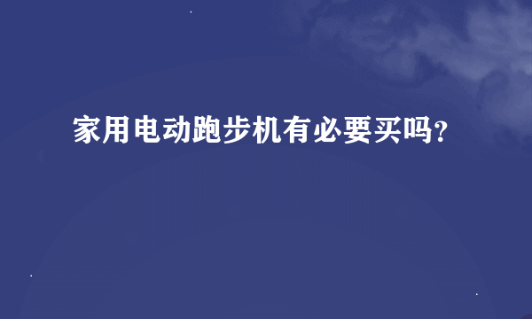 家用电动跑步机有必要买吗？