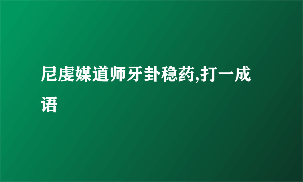 尼虔媒道师牙卦稳药,打一成语