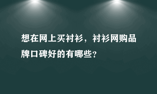 想在网上买衬衫，衬衫网购品牌口碑好的有哪些？