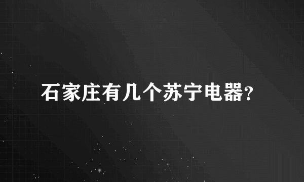 石家庄有几个苏宁电器？