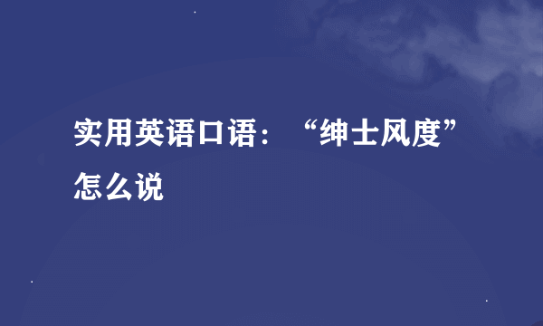 实用英语口语：“绅士风度”怎么说