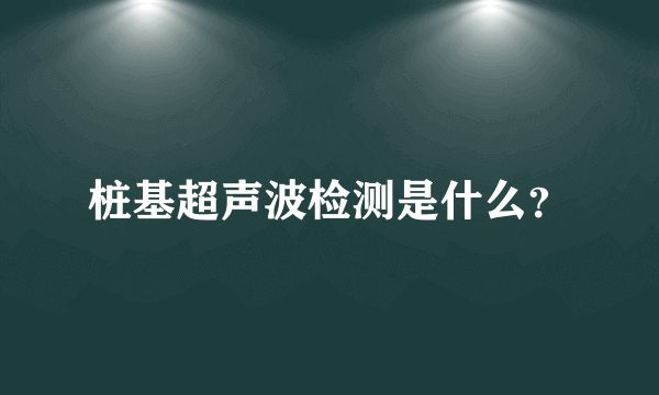 桩基超声波检测是什么？