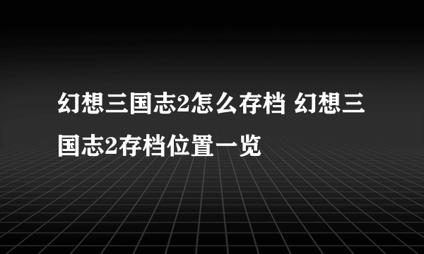 幻想三国志2怎么存档 幻想三国志2存档位置一览