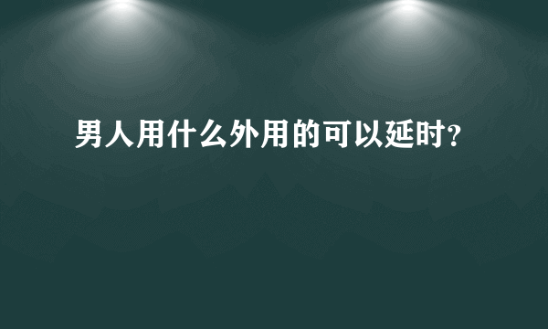 男人用什么外用的可以延时？