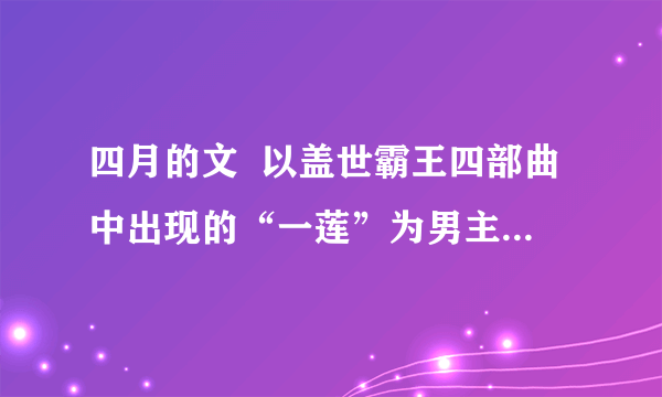 四月的文  以盖世霸王四部曲中出现的“一莲”为男主角的小说名字？