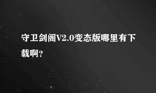 守卫剑阁V2.0变态版哪里有下载啊？