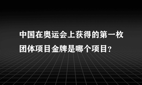 中国在奥运会上获得的第一枚团体项目金牌是哪个项目？