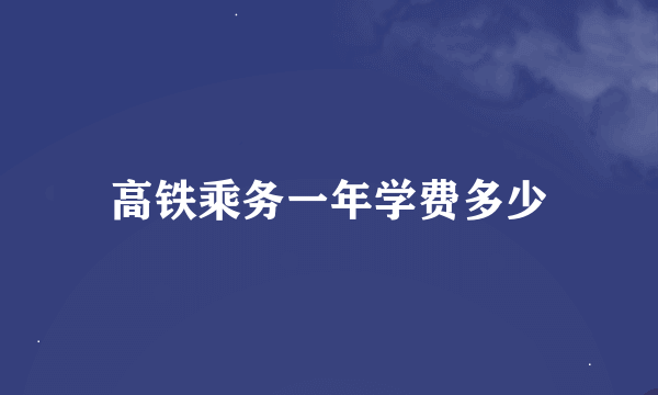 高铁乘务一年学费多少