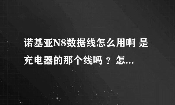 诺基亚N8数据线怎么用啊 是充电器的那个线吗 ？怎么插上电脑上就显示在传输相机照片内容呢？还有 佩带的那