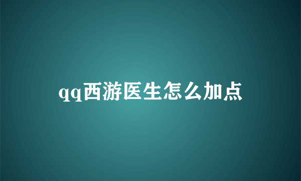 qq西游医生怎么加点