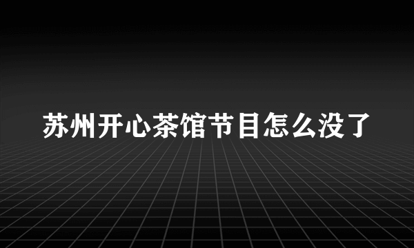 苏州开心茶馆节目怎么没了