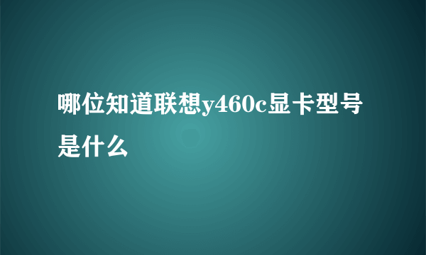 哪位知道联想y460c显卡型号是什么