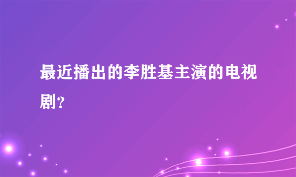 最近播出的李胜基主演的电视剧？