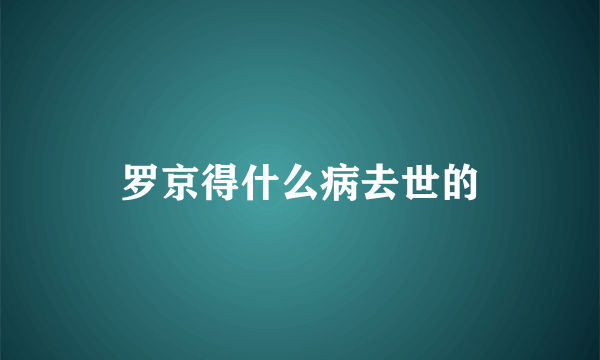 罗京得什么病去世的