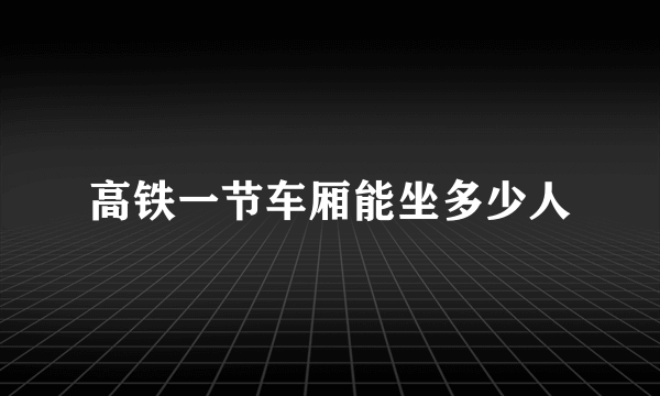 高铁一节车厢能坐多少人