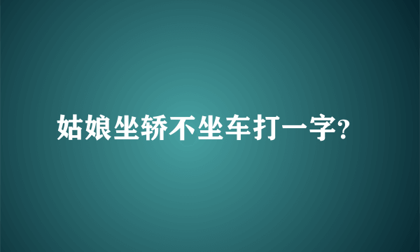 姑娘坐轿不坐车打一字？