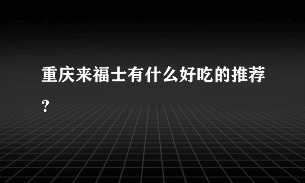 重庆来福士有什么好吃的推荐？