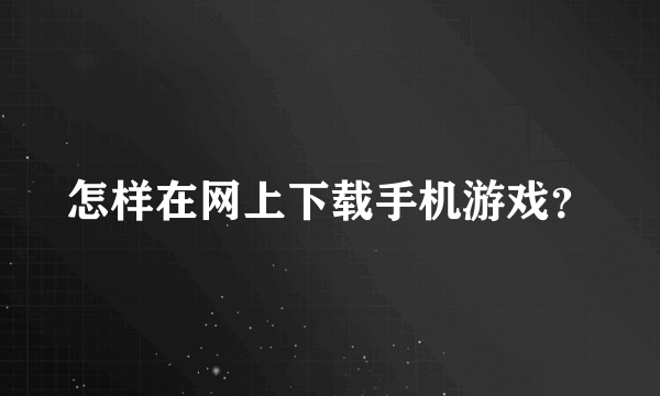 怎样在网上下载手机游戏？