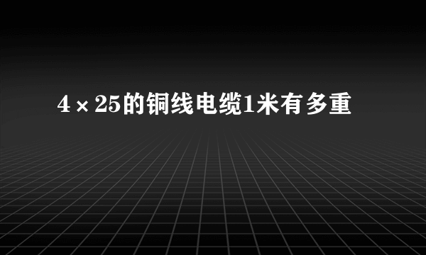 4×25的铜线电缆1米有多重