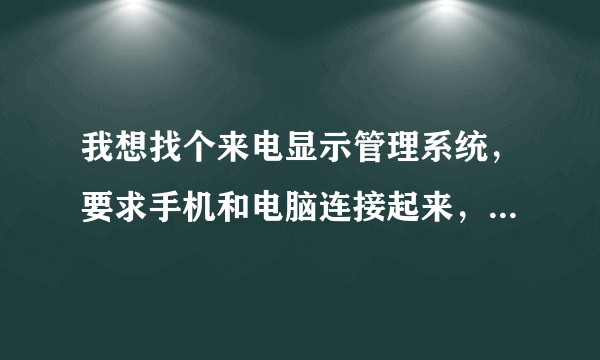 我想找个来电显示管理系统，要求手机和电脑连接起来，来电弹屏