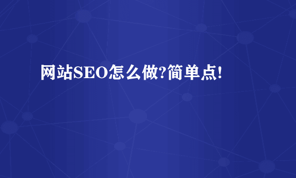 网站SEO怎么做?简单点!