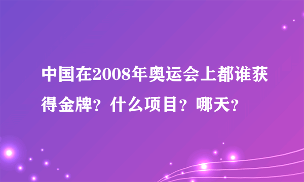 中国在2008年奥运会上都谁获得金牌？什么项目？哪天？