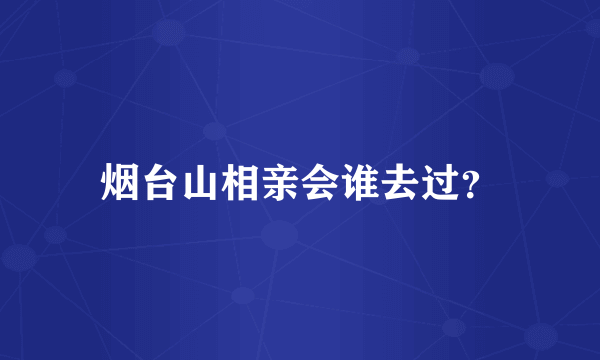 烟台山相亲会谁去过？