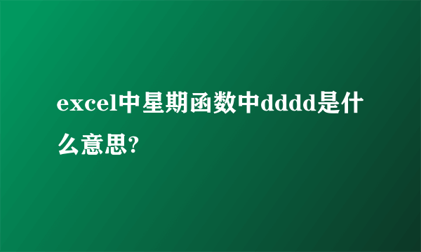 excel中星期函数中dddd是什么意思?