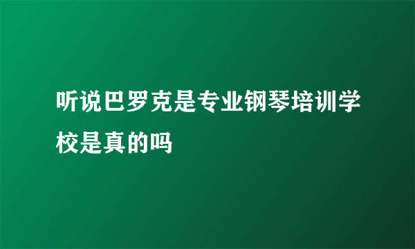 听说巴罗克是专业钢琴培训学校是真的吗