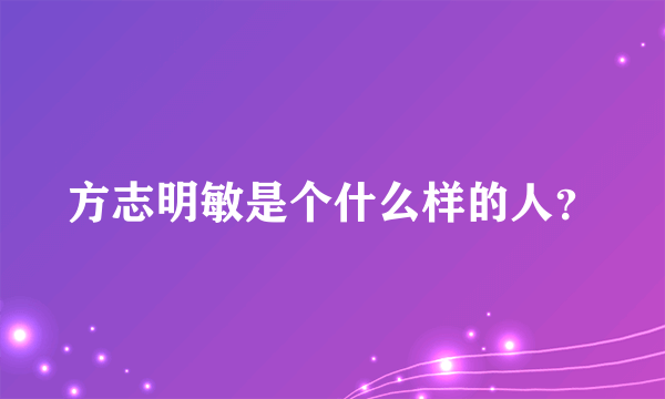 方志明敏是个什么样的人？