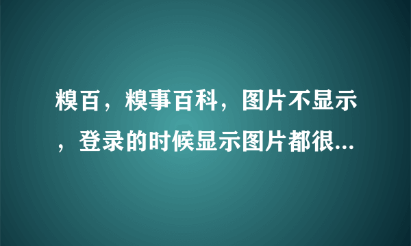 糗百，糗事百科，图片不显示，登录的时候显示图片都很费劲，大部分显示不出来，是怎么回事