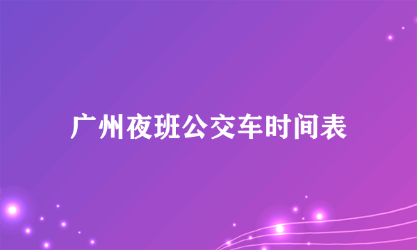 广州夜班公交车时间表