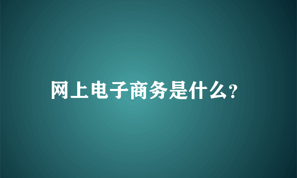 网上电子商务是什么？